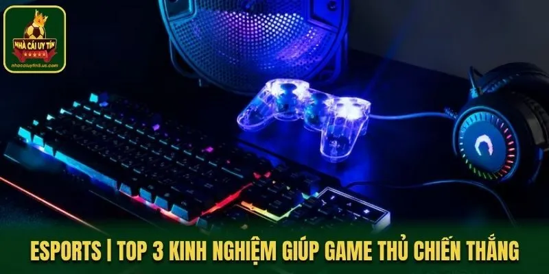 Esports | Top 3 Kinh Nghiệm Giúp Game Thủ Chiến Thắng