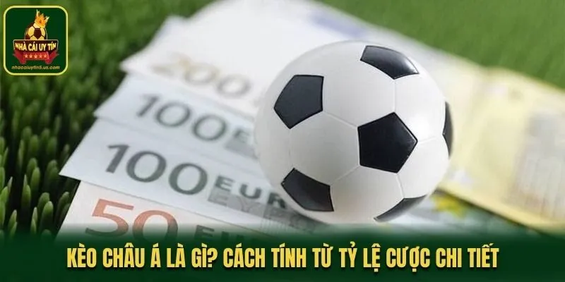Kèo Châu Á Là Gì? Cách Tính Từ Tỷ Lệ Cược Chi Tiết